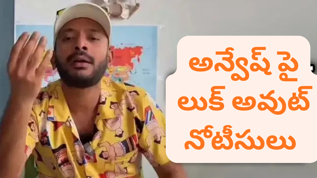 అన్వేష్ పై లుక్ అవుట్ నోటీసులు జారీ